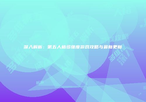 深入解析：第五人格多维度游戏攻略与最新更新