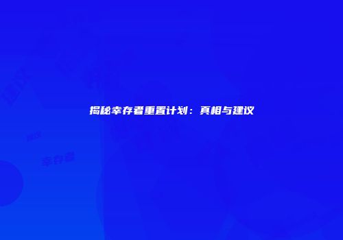 揭秘幸存者重置计划：真相与建议