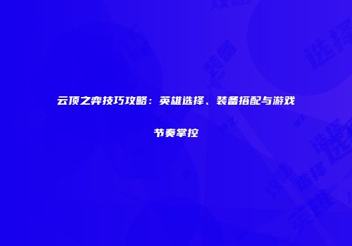 云顶之弈技巧攻略：英雄选择、装备搭配与游戏节奏掌控