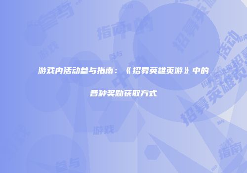 游戏内活动参与指南：《招募英雄页游》中的各种奖励获取方式