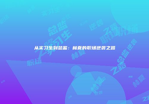 从实习生到总监：林夏的职场逆袭之路