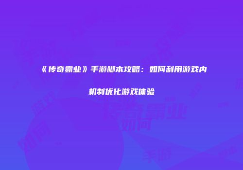《传奇霸业》手游脚本攻略：如何利用游戏内机制优化游戏体验