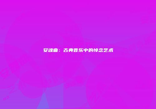安魂曲：古典音乐中的悼念艺术