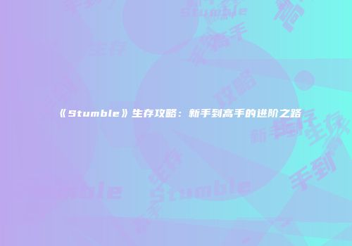 《Stumble》生存攻略：新手到高手的进阶之路