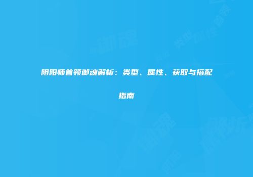 阴阳师首领御魂解析：类型、属性、获取与搭配指南