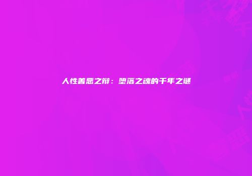 人性善恶之辩：堕落之魂的千年之谜
