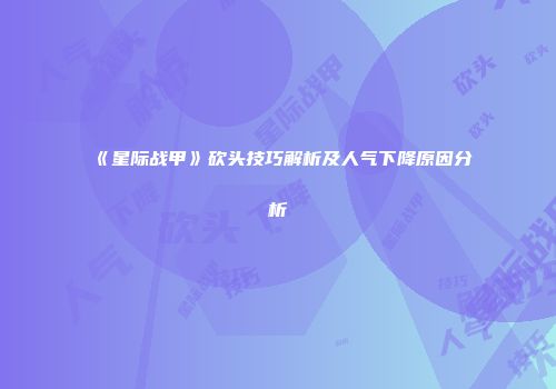 《星际战甲》砍头技巧解析及人气下降原因分析