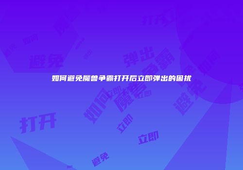 如何避免魔兽争霸打开后立即弹出的困扰