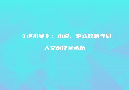 《逆水寒》：小说、游戏攻略与同人文创作全解析