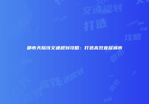 都市天际线交通规划攻略：打造高效宜居城市