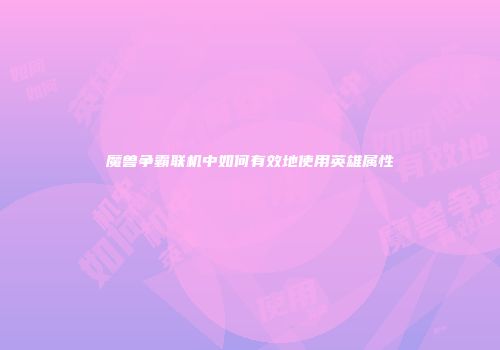 魔兽争霸联机中如何有效地使用英雄属性