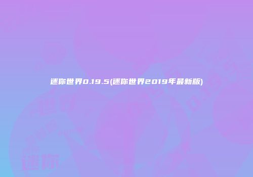 迷你世界0.19.5(迷你世界2019年最新版)