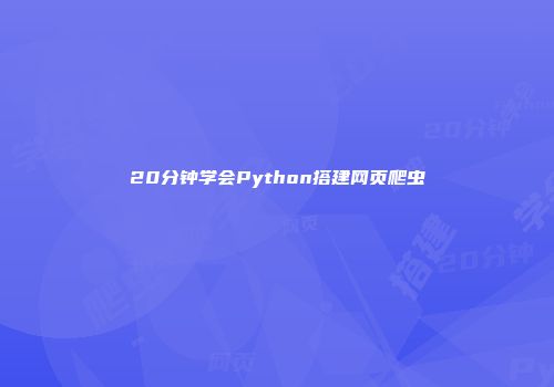 20分钟学会Python搭建网页爬虫