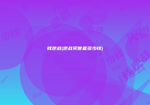 钱逆战(逆战灭世者多少钱)