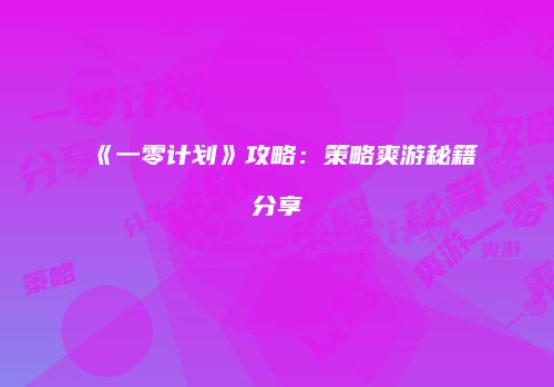 《一零计划》攻略：策略爽游秘籍分享