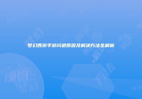 梦幻西游手游闪退原因及解决方法全解析