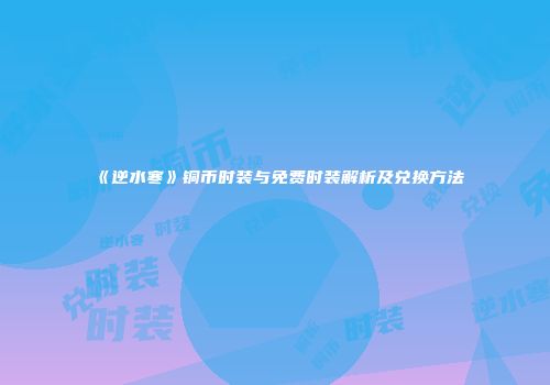 《逆水寒》铜币时装与免费时装解析及兑换方法
