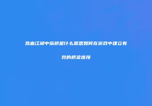 热血江湖中搭桥是什么意思如何在游戏中建立有效的桥梁连接
