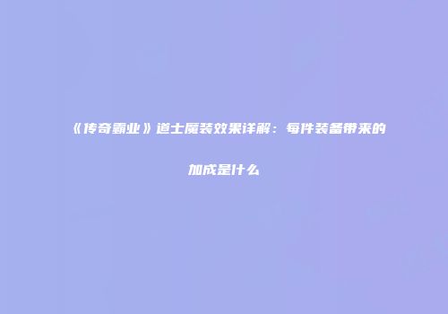 《传奇霸业》道士魔装效果详解:每件装备带来的加成是什么