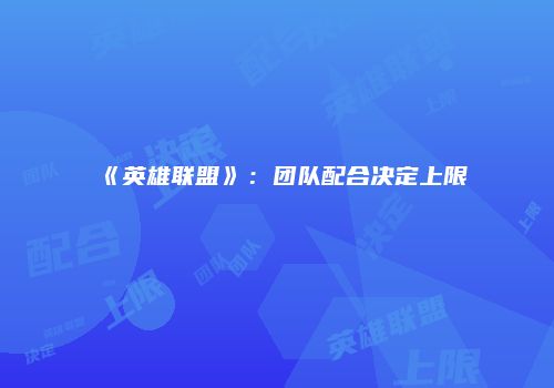 《英雄联盟》：团队配合决定上限