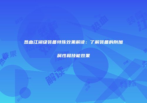 热血江湖级装备特殊效果解读：了解装备的附加属性和技能效果