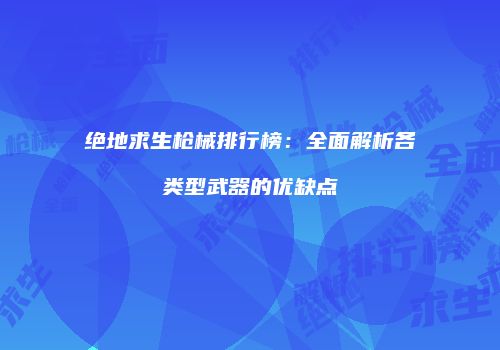 绝地求生枪械排行榜：全面解析各类型武器的优缺点