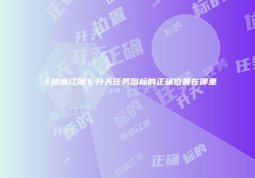 《热血江湖》升天任务图标的正确位置在哪里