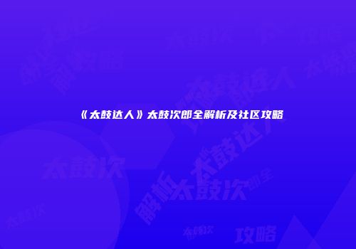 《太鼓达人》太鼓次郎全解析及社区攻略