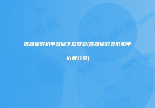 香肠派对机甲改版下载安装(香肠派对变形机甲位置分享)