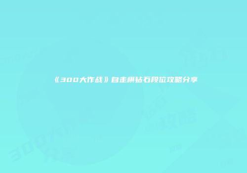 《300大作战》自走棋钻石段位攻略分享