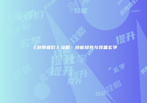 《剑舞者们》攻略：技能提升与装备玄学