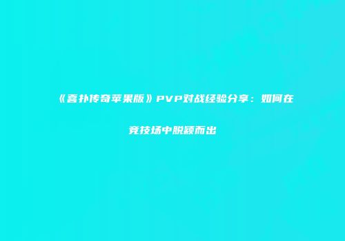 《喜扑传奇苹果版》PVP对战经验分享：如何在竞技场中脱颖而出