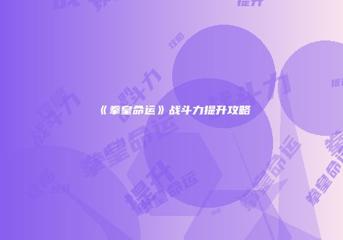《拳皇命运》战斗力提升攻略