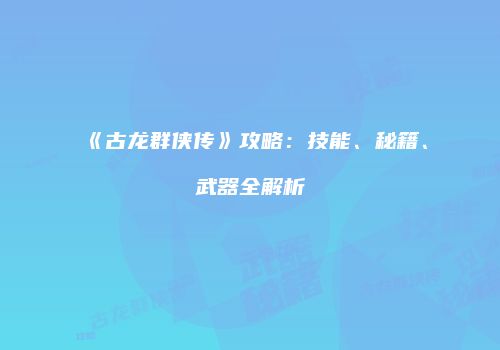 《古龙群侠传》攻略：技能、秘籍、武器全解析