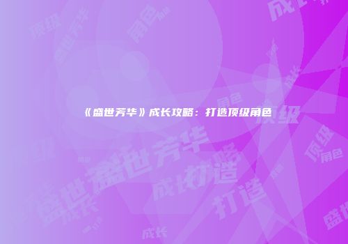 《盛世芳华》成长攻略：打造顶级角色