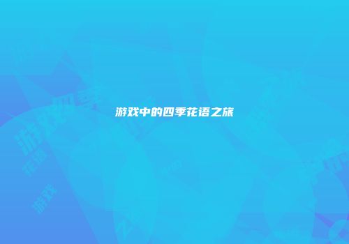 游戏中的四季花语之旅