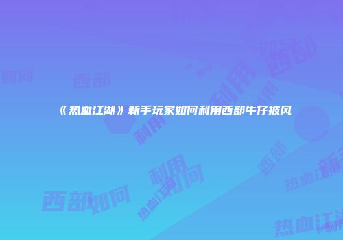 《热血江湖》新手玩家如何利用西部牛仔披风