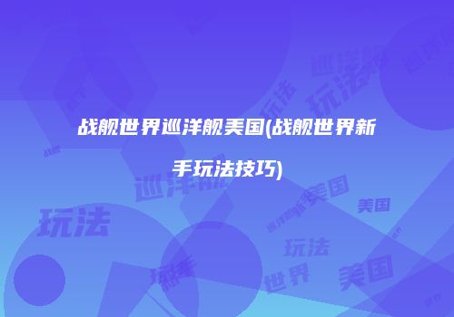 战舰世界巡洋舰美国(战舰世界新手玩法技巧)