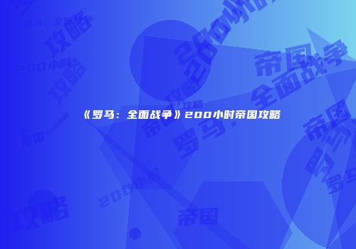 《罗马：全面战争》200小时帝国攻略