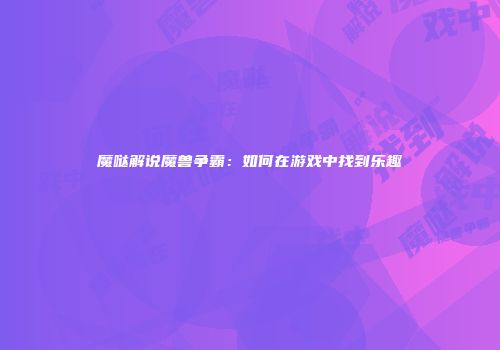 魔哒解说魔兽争霸：如何在游戏中找到乐趣