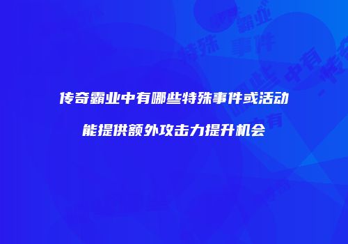 传奇霸业中有哪些特殊事件或活动能提供额外攻击力提升机会
