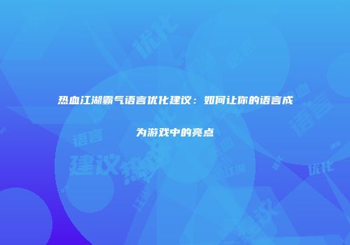 热血江湖霸气语言优化建议：如何让你的语言成为游戏中的亮点