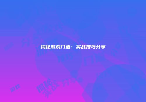 揭秘游戏门道：实战技巧分享