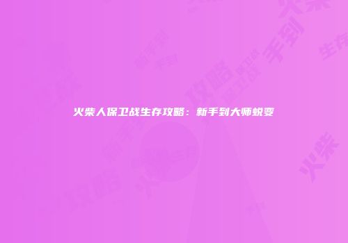 火柴人保卫战生存攻略：新手到大师蜕变