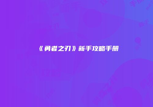 《勇者之刃》新手攻略手册