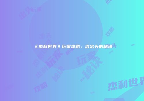 《杰利世界》玩家攻略：混出头的秘诀