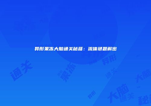 异形果冻大脑通关秘籍：流体谜题解密