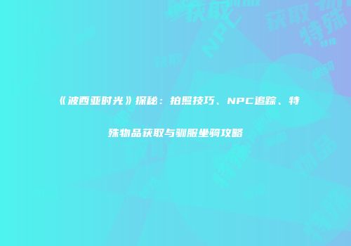 《波西亚时光》探秘：拍照技巧、NPC追踪、特殊物品获取与驯服坐骑攻略