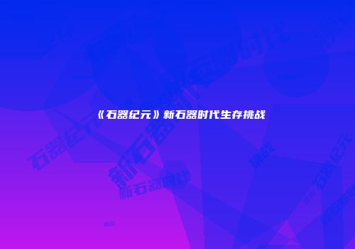 《石器纪元》新石器时代生存挑战