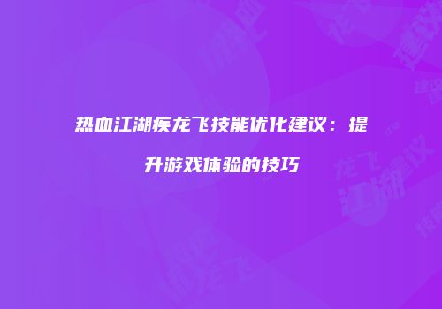 热血江湖疾龙飞技能优化建议：提升游戏体验的技巧